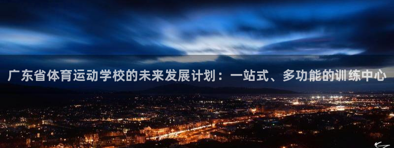 oety欧亿体育官网下载平台注册要钱吗安全吗：广东省