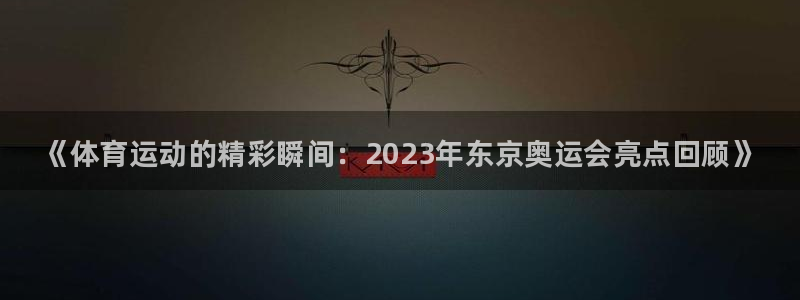 oety欧亿体育官网下载招商电话地址：《体育运动的精彩瞬间：