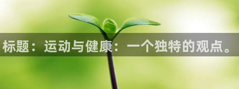 欧亿体育官方集团官网：标题：运动与健康：一个独特的观