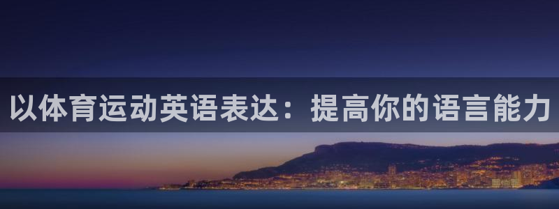 欧亿体育官方平台体育：以体育运动英语表达：提高你的语