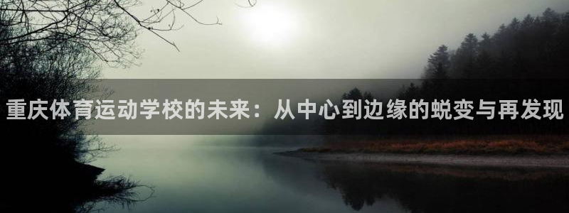 海南oety欧亿体育官网下载发展怎么样：重庆体育运动学校的未