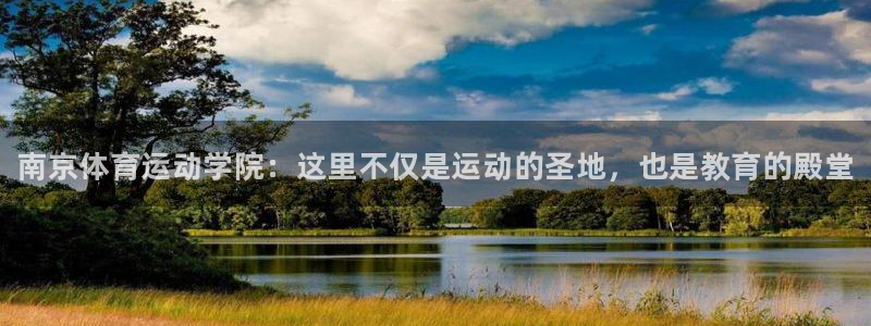 欧亿体育官方正版app集团简介：南京体育运动学院：这里不仅是