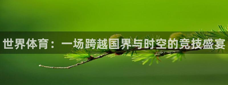 注册欧亿体育官方正版app：世界体育：一场跨越国界与时空的竞