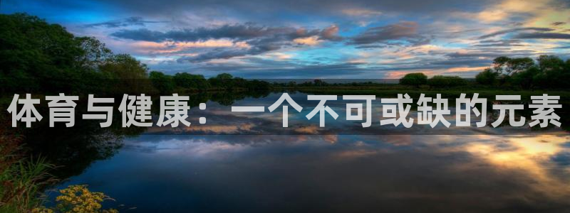 oety欧亿体育官网下载平台注册流程视频：体育与健康