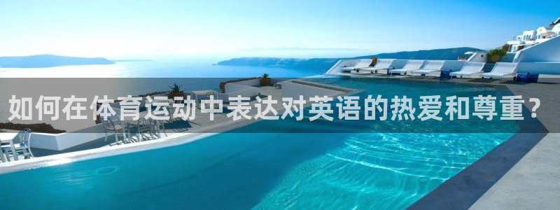 欧亿体育官方集团官网：如何在体育运动中表达对英语的热爱和尊重