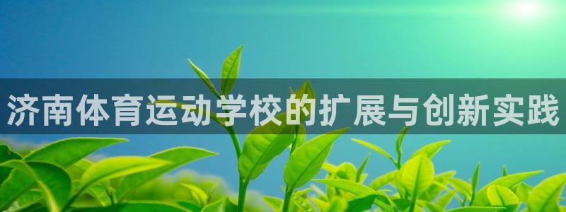 oety欧亿体育官网下载平台注册流程视频：济南体育运动学校的