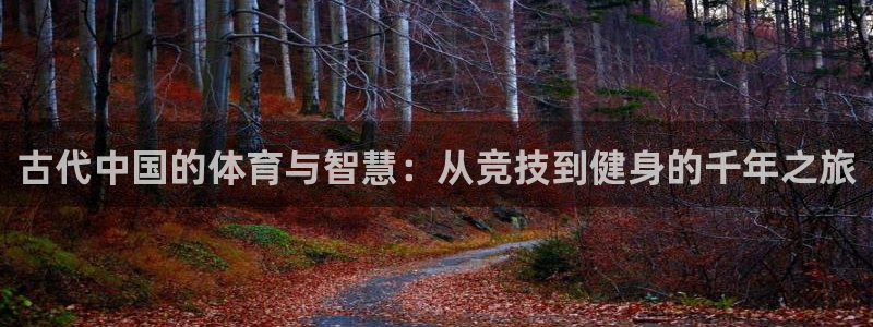 注册欧亿体育官方正版app：古代中国的体育与智慧：从竞技到健