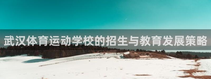 oety欧亿体育官网下载招商电话地址查询：武汉体育运动学校的