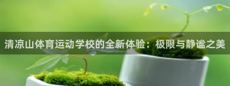  oe欧亿平台注册：清凉山体育运动学校的全新体验：极限与静谧之