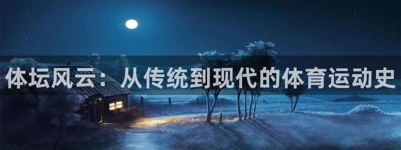  欧亿3湫33 300：体坛风云：从传统到现代的体育运动史